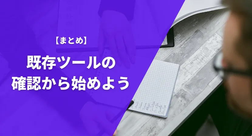 まとめ｜既存のツールを確認してから選定に進もう