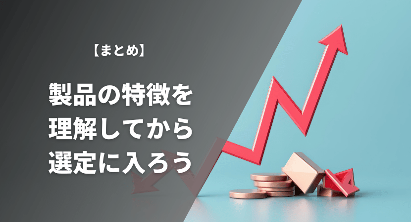 まとめ｜製品の特徴を理解したうえで選定に進もう