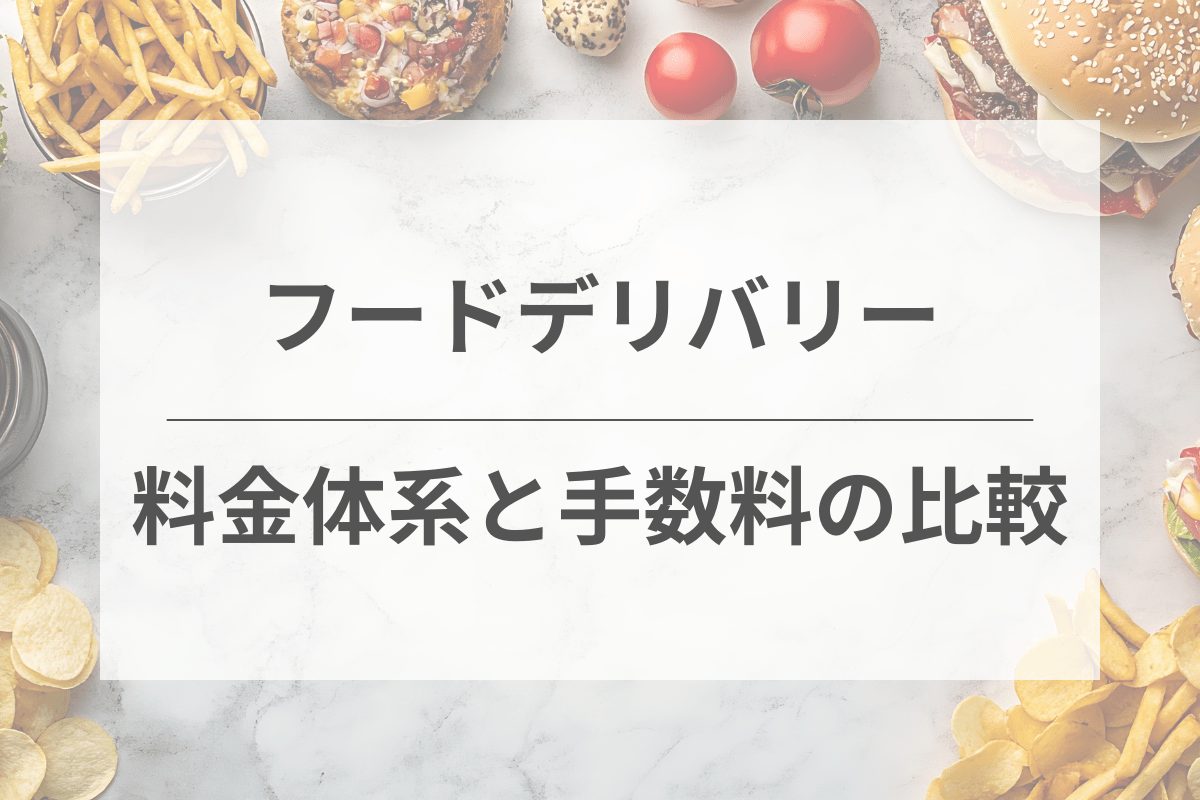 フードデリバリーの料金体系と手数料の比較