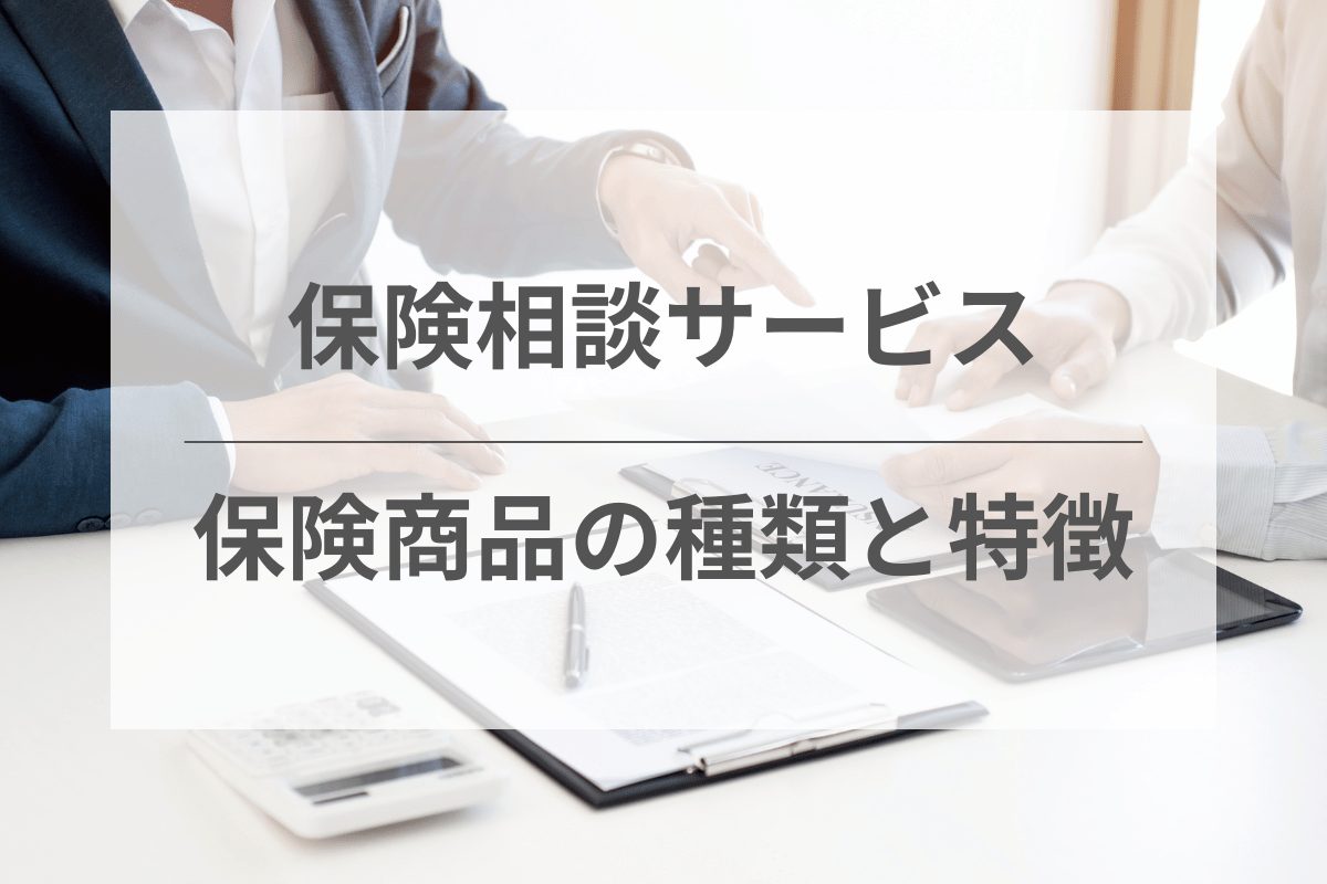 保険相談で扱われる保険商品の種類と特徴