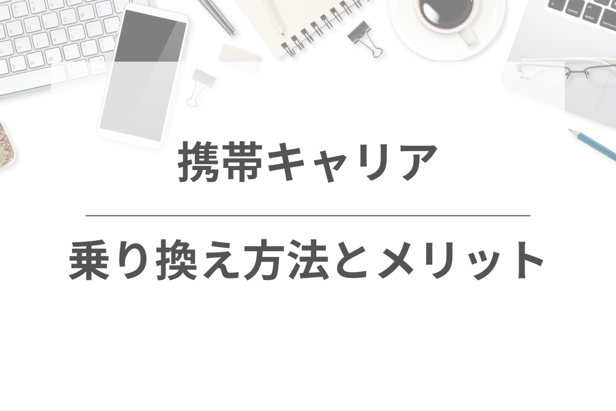 携帯キャリアの乗り換え方法とメリット