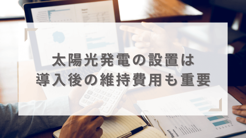 太陽光発電は初期費用だけでなく導入後の維持費用も考慮する