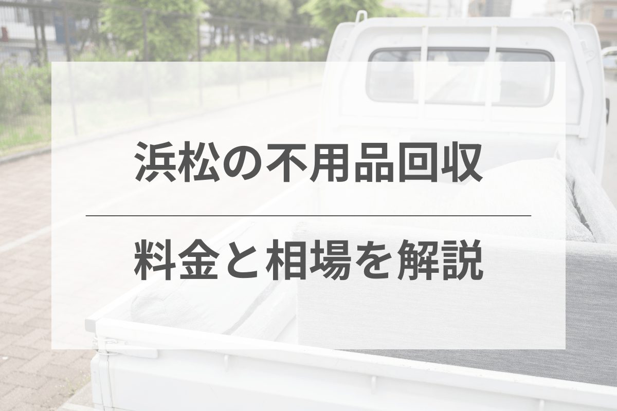 不用品回収の料金と相場を徹底解説！静岡県浜松市の場合