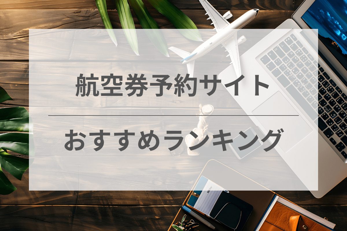 航空券予約サイトのおすすめランキング