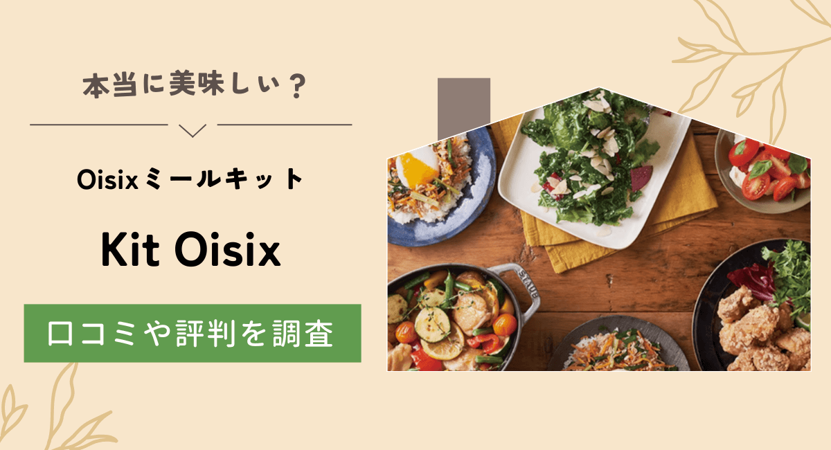 オイシックスのミールキット『Kit Oisix』の口コミ・評判を調査！メリット・デメリットや料金を紹介