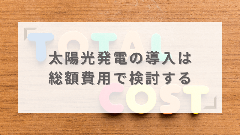 総額費用を考えて太陽光発電を導入することが重要