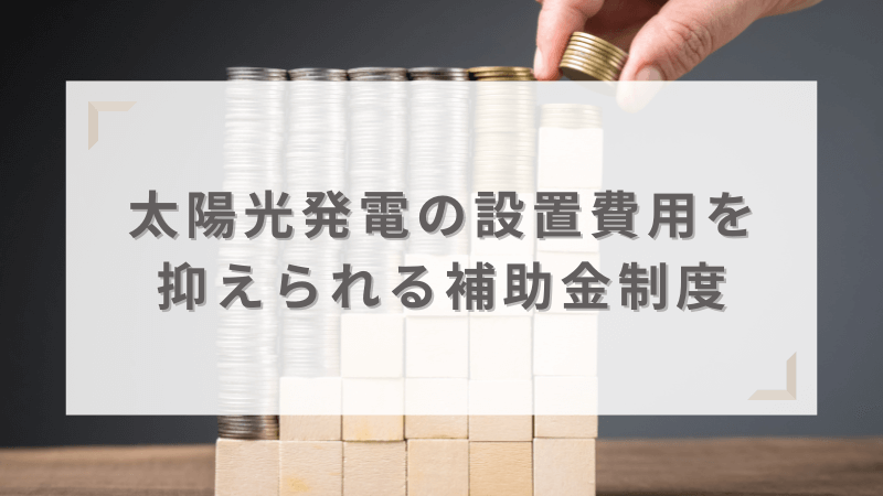 補助金を利用して太陽光発電の設置費用を抑えることが可能