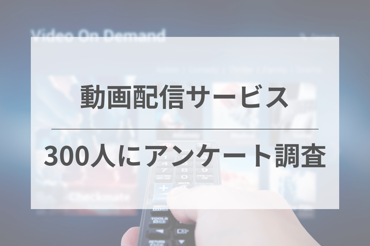 300人に調査！動画配信サービス（VOD）に関する独自アンケート調査を紹介