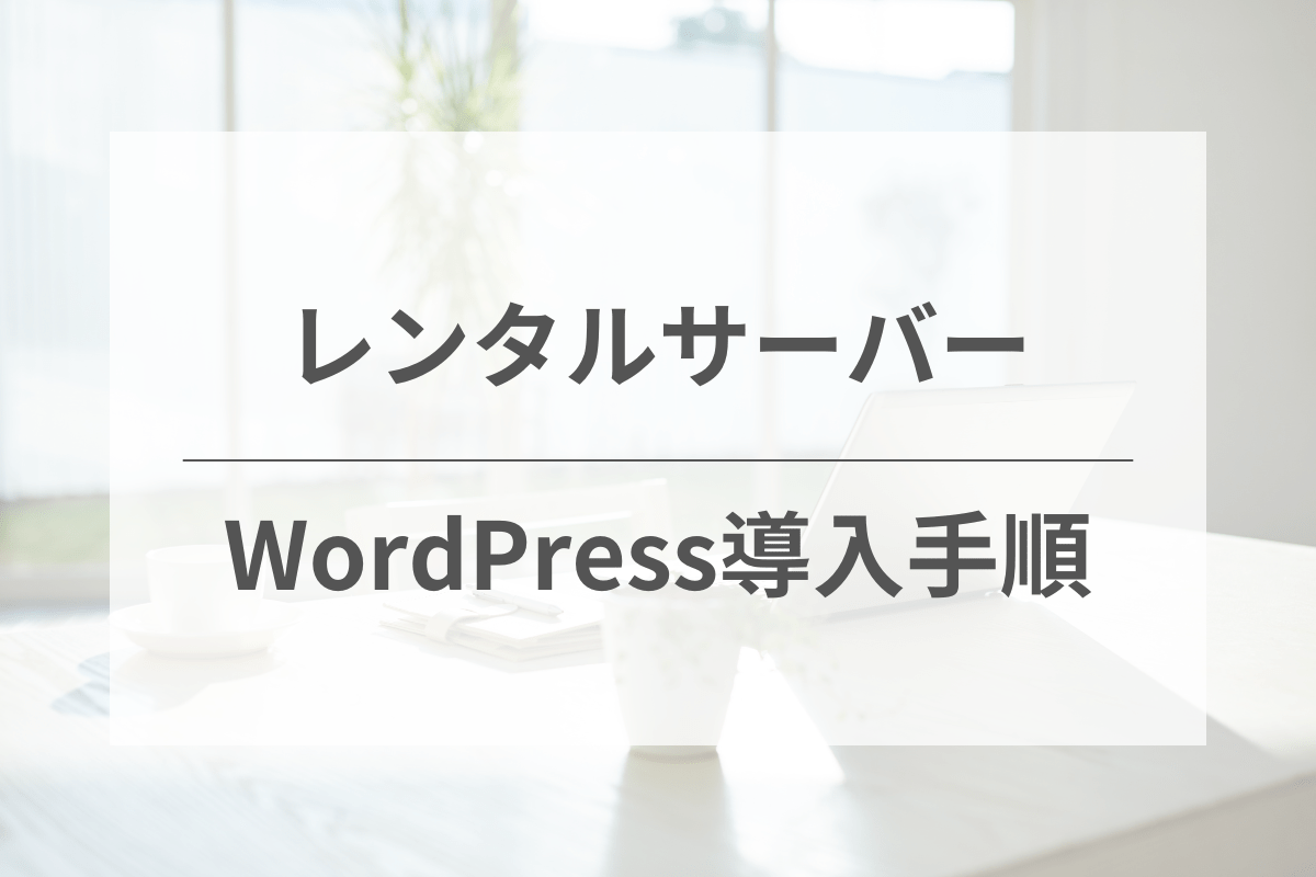 レンタルサーバーへWordPressを導入・設置・開設する方法を解説