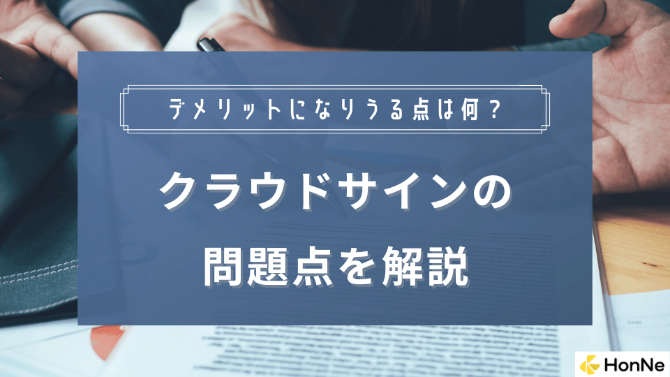 クラウドサインの問題点・デメリットを利用者の口コミ・評判をもとに徹底解説！