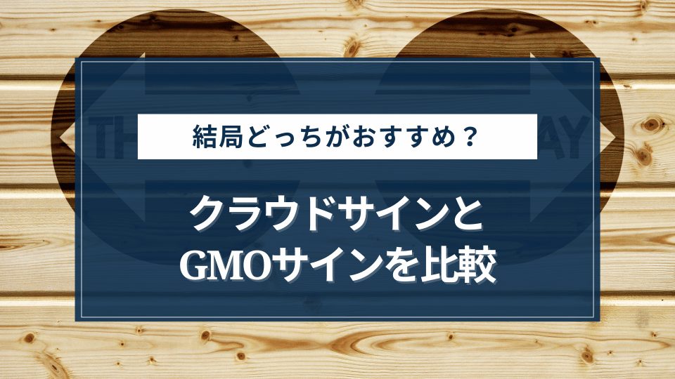 【結論】クラウドサインとGMOサインを比較して、どちらがおすすめか解説