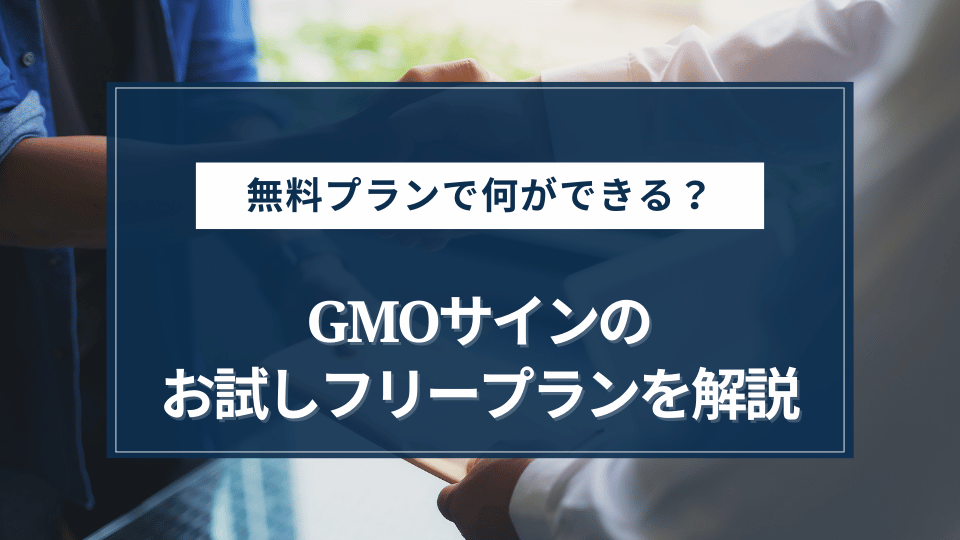 GMOサインの無料プランの概要やできることを解説！有料プランとの違いはなに？