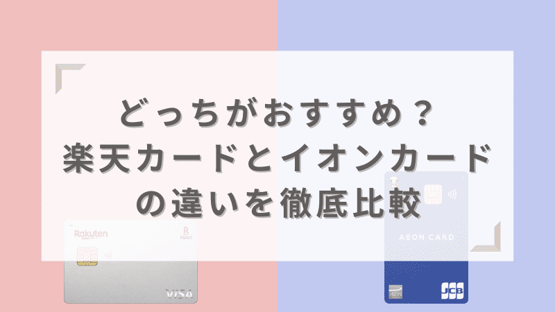 どっちがおすすめ?楽天カードとイオンカードの違いを徹底比較