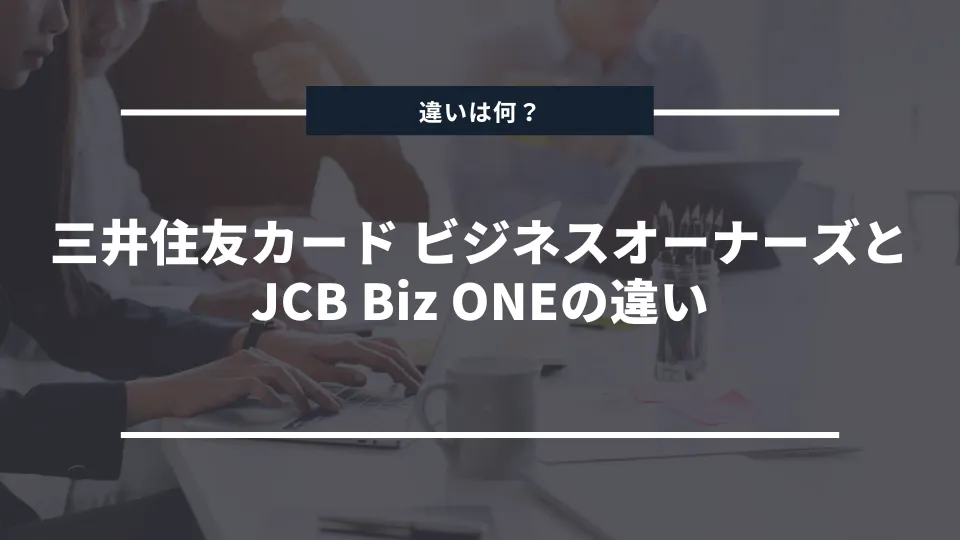 どっちがおすすめ？三井住友カード ビジネスオーナーズ（一般）とJCB Biz ONEの違いを徹底比較