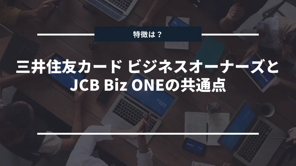 三井住友カード ビジネスオーナーズ（一般）とJCB Biz ONEの共通点