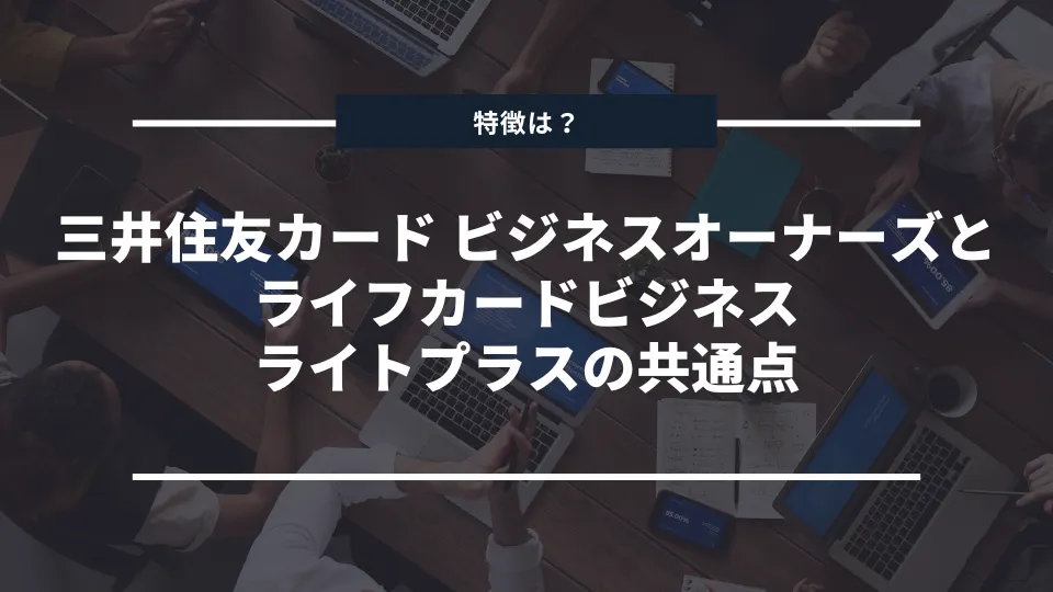 三井住友カードビジネスオーナーズ（一般）とライフカードビジネスライトプラスの共通点