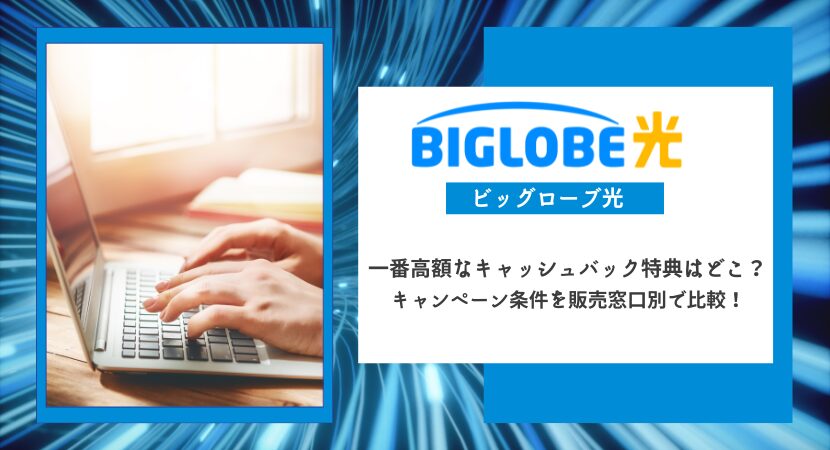 ビッグローブ光のキャンペーンを徹底比較！キャッシュバックが最もお得な代理店はどこ？