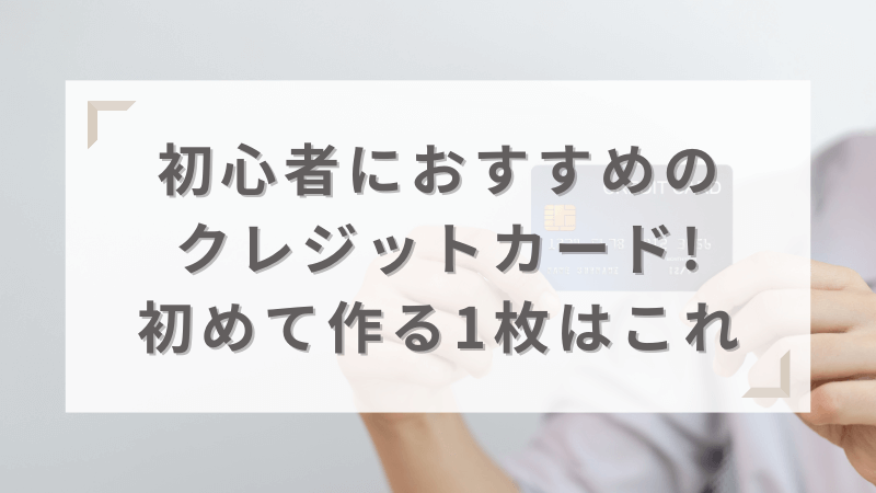 初心者におすすめのクレジットカード13選!初めて作る1枚はこれ