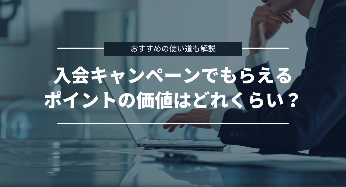 入会キャンペーンでもらえるポイントの価値はどれくらい？おすすめの使い道も解説