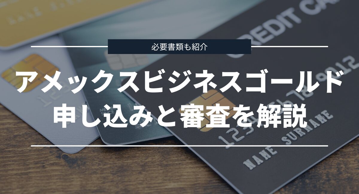 アメックスビジネスゴールドの申し込み・入会審査について解説
