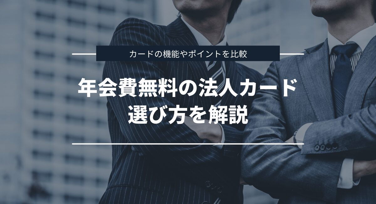 年会費無料の法人クレカ・ビジネスカードの選び方