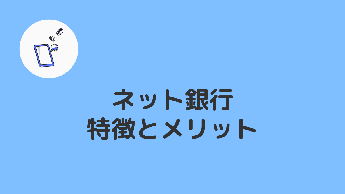 ネット銀行のメリット・おすすめポイントを従来の銀行と比較しながら解説