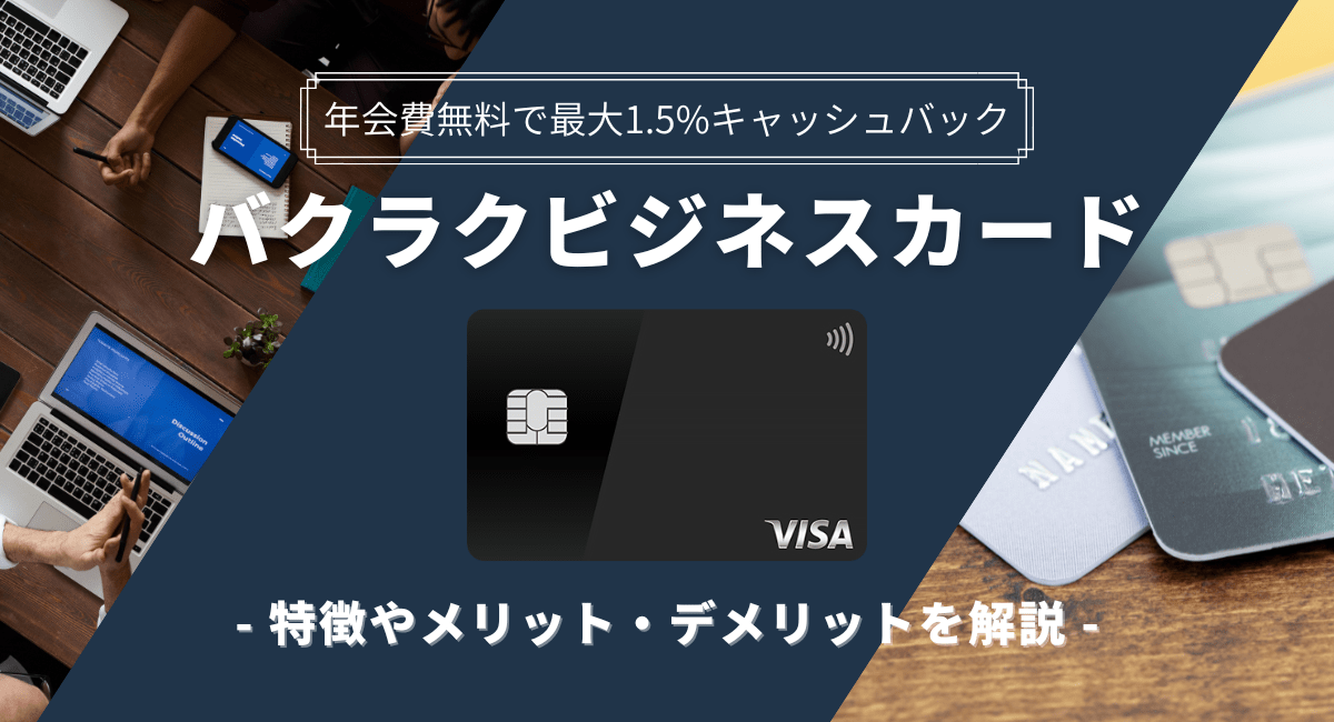 バクラクビジネスカードは年会費無料で最大1.5%キャッシュバック！メリット・デメリットを解説