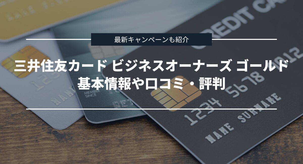 三井住友カード ビジネスオーナーズ ゴールドの基本情報と口コミ・評判を紹介！最新キャンペーンも
