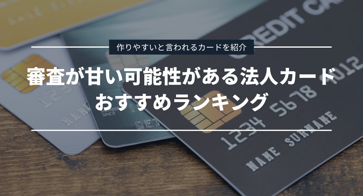 審査が甘い可能性がある法人カード9選おすすめランキング