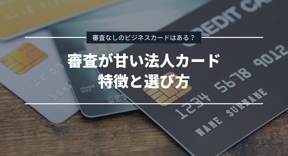 審査がゆるい法人カードの特徴と選び方！審査なしのビジネスカードはある？