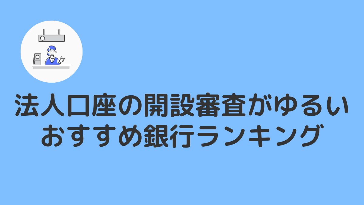 法人口座開設の審査がゆるい・作りやすい可能性があるネット銀行おすすめランキング