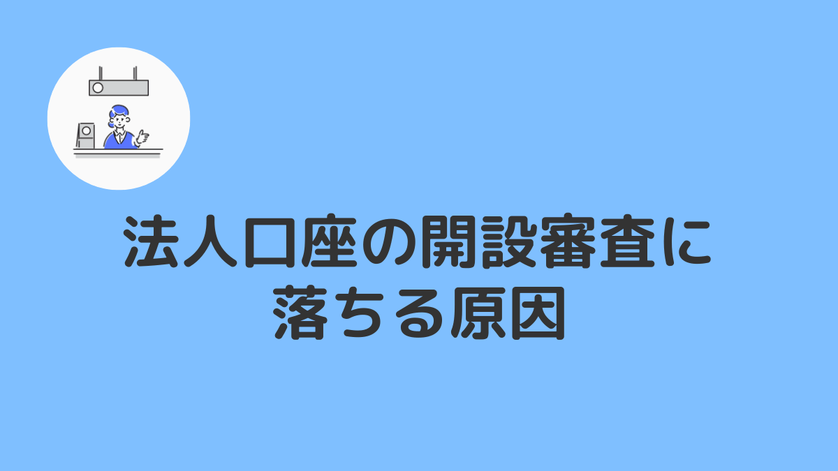 法人口座開設の審査に落ちた・断られる・作れない理由と通過するためのポイント