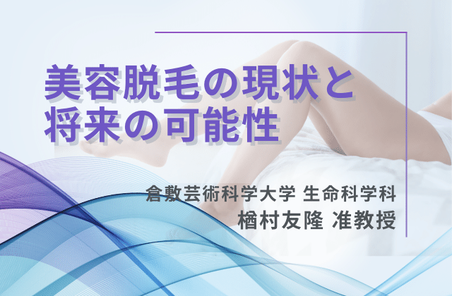 倉敷芸術科学大学・楢村友隆氏が語る、美容脱毛の現状と未来とは？