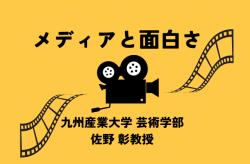 九州産業大学・メディアと"面白さ"：佐野彰先生の映像表現への挑戦