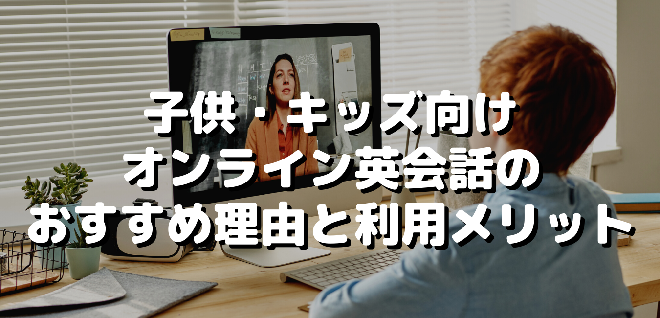 子供・キッズ向けオンライン英会話のおすすめ理由と利用メリット