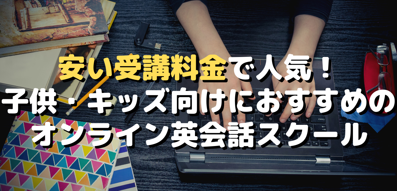 安い受講料金で人気!子供・キッズにおすすめのオンライン英会話