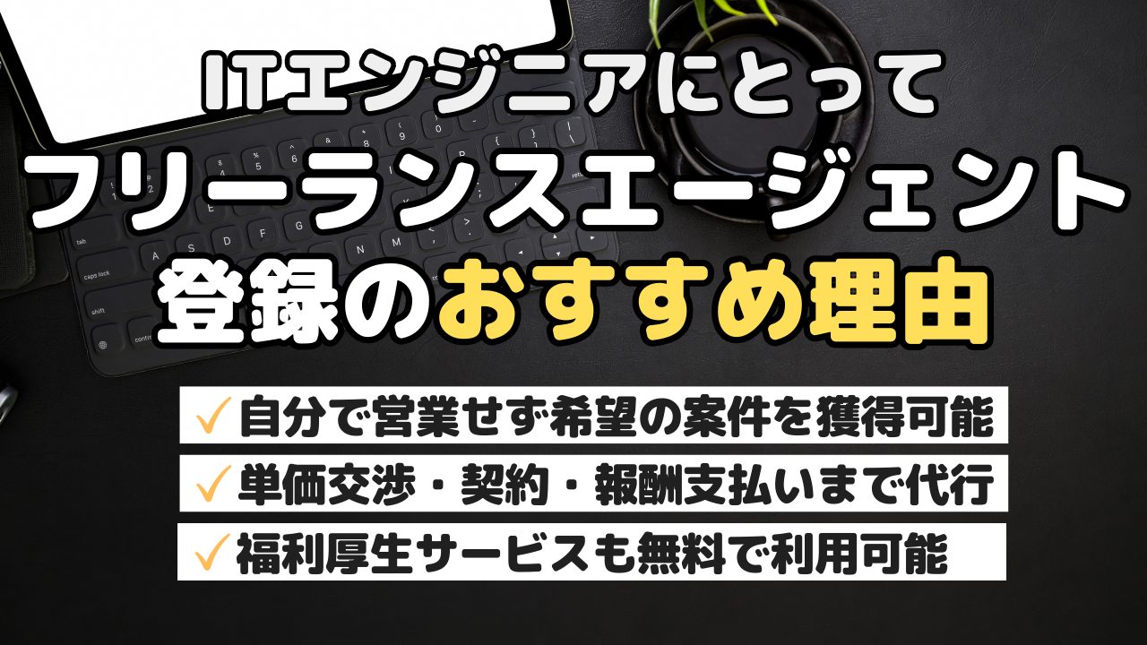 ITエンジニアにとってフリーランスエージェント登録のおすすめ理由